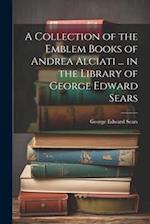 A Collection of the Emblem Books of Andrea Alciati ... in the Library of George Edward Sears 