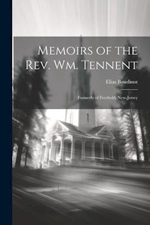 Memoirs of the Rev. Wm. Tennent: Formerly of Freehold, New-Jersey