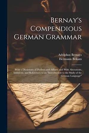 Bernay's Compendious German Grammar: With a Dictionary of Prefixes and Affixes, and With Alterations, Additions, and References to an "Introduction to