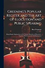 Greening's Popular Reciter and the Art of Elocution and Public Speaking: Being Simple Explanations of the Various Branches of Elocution : Together Wit