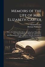 Memoirs of the Life of Mrs. Elizabeth Carter: With a New Edition of Her Poems, Including Some Which Have Never Appeared Before; to Which Are Added, So