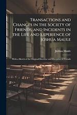 Transactions and Changes in the Society of Friends, and Incidents in the Life and Experience of Joshua Maule: With a Sketch of the Original Doctrine a