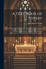 A Text-Book of Popery: Comprising a Brief History of the Council of Trent, a Translation of Its Doctrinal Decrees, and Copious Extracts From the Catec