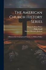 The American Church History Series: A History of the Congregational Churches, by Williston Walker 
