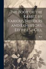 The Book of the Rabbit, by Various Breeders and Exhibitors, Ed. by L.U. Gill 