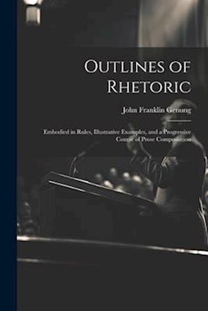 Outlines of Rhetoric: Embodied in Rules, Illustrative Examples, and a Progressive Course of Prose Composiation