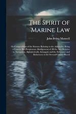 The Spirit of Marine Law: Or Compendium of the Statutes Relating to the Admiralty; Being a Concise But Perspicuous Abridgement of All the Acts Relativ