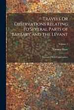 Travels Or Observations Relating to Several Parts of Barbary and the Levant: Illustrated With Copperplates; Volume 1 