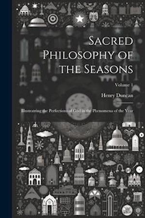 Sacred Philosophy of the Seasons: Illustratring the Perfections of God in the Phenomena of the Year; Volume 1