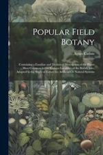 Popular Field Botany: Containing a Familiar and Technical Description of the Plants Most Common to the Various Localities of the British Isles, Adapte