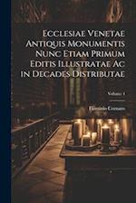 Ecclesiae Venetae Antiquis Monumentis Nunc Etiam Primum Editis Illustratae Ac in Decades Distributae; Volume 4
