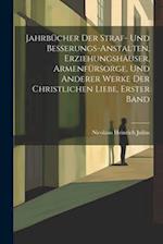 Jahrbücher Der Straf- Und Besserungs-Anstalten, Erziehungshäuser, Armenfürsorge, Und Anderer Werke Der Christlichen Liebe, Erster Band