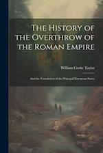 The History of the Overthrow of the Roman Empire: And the Foundation of the Principal European States 
