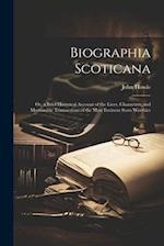 Biographia Scoticana: Or, a Brief Historical Account of the Lives, Characters, and Memorable Transactions of the Most Eminent Scots Worthies 