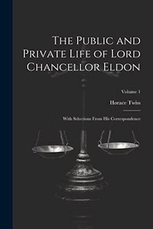 The Public and Private Life of Lord Chancellor Eldon: With Selections From His Correspondence; Volume 1