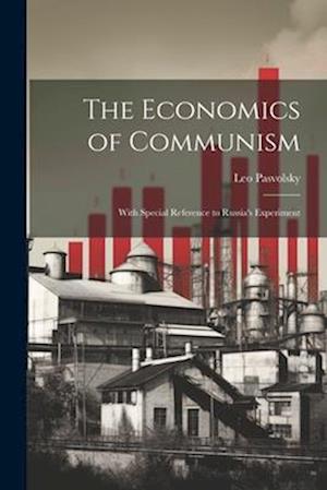 The Economics of Communism: With Special Reference to Russia's Experiment