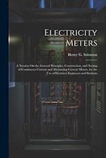 Electricity Meters: A Treatise On the General Principles, Construction, and Testing of Continuous Current and Alternating Current Meters, for the Use 