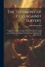 The Testimony of God Against Slavery: A Collection of Passages From the Bible : Which Show the Sin of Holding and Treating the Human Species As Proper