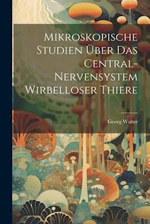 Mikroskopische Studien Über Das Central-Nervensystem Wirbelloser Thiere