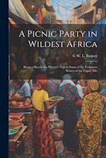 A Picnic Party in Wildest Africa: Being a Sketch of a Winter's Trip to Some of the Unknown Waters of the Upper Nile 