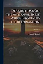 Disquisitions On the Antipapal Spirit Which Produced the Reformation; Volume 2 