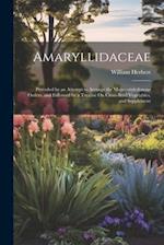 Amaryllidaceae: Preceded by an Attempt to Arrange the Monocotyledonous Orders, and Followed by a Treatise On Cross-Bred Vegetables, and Supplement 