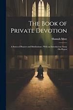 The Book of Private Devotion: A Series of Prayers and Meditations ; With an Introductory Essay On Prayer 