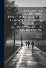 L'éducation Et L'instruction Considérées Dans Leurs Rapports Avec Le Bien-Être Social Et Le Perfectionnement De L'esprit Humain