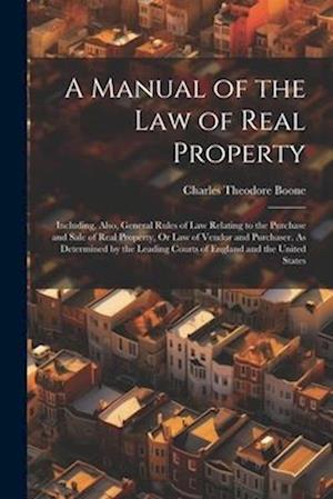 A Manual of the Law of Real Property: Including, Also, General Rules of Law Relating to the Purchase and Sale of Real Property, Or Law of Vendor and P