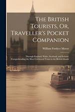 The British Tourists, Or, Traveller's Pocket Companion: Through England, Wales, Scotland, and Ireland. Comprehending the Most Celebrated Tours in the 