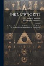 The Cryptic Rite: Its Origin and Introduction On This Continent ...: The Work of the Rite in Canada, With a History of the Various Grand Councils 