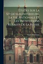 Études Sur La Situation Intérieure, La Vie Nationale Et Les Institutions Rurales De La Russie