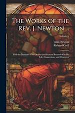 The Works of the Rev. J. Newton ...: With the Memoirs of the Author and General Remarks On His Life, Connections, and Character; Volume 1 