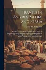 Travels in Assyria, Media, and Persia: Including a Journey From Bagdad by Mount Zagros, to Hamadan, the Ancient Ecbatana, Researches in Ispahan and th