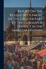 Report On the Revised Settlement of the Greater Part of the Gurdaspur District in the Amristar Division 