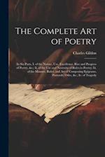 The Complete Art of Poetry: In Six Parts, I. of the Nature, Use, Excellence, Rise and Progress of Poetry, &c.; Ii. of the Use and Necessity of Rules i