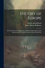 History of Europe: Our Own Times, the Eighteenth and Nineteenth Centuries: The Opening of the Twentieth Century and the World War 