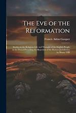 The Eve of the Reformation: Studies in the Religious Life and Thought of the English People in the Period Preceding the Rejection of the Roman Jurisdi