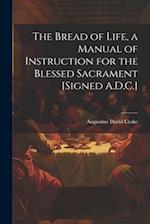 The Bread of Life, a Manual of Instruction for the Blessed Sacrament [Signed A.D.C.] 