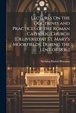 Lectures On the Doctrines and Practices of the Roman Catholic Church [Delivered at St. Mary's Moorfields, During the Lent of 1836.] 