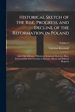 Historical Sketch of the Rise, Progress, and Decline of the Reformation in Poland: And of the Influence Which the Scriptural Doctrines Have Exercised 