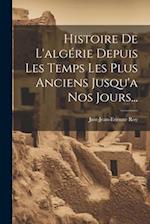 Histoire De L'algérie Depuis Les Temps Les Plus Anciens Jusqu'a Nos Jours...