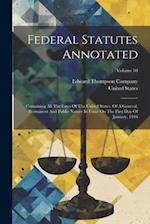 Federal Statutes Annotated: Containing All The Laws Of The United States, Of A General, Permanent And Public Nature In Force On The First Day Of Janua