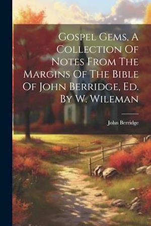 Gospel Gems, A Collection Of Notes From The Margins Of The Bible Of John Berridge, Ed. By W. Wileman