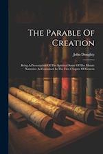 The Parable Of Creation: Being A Presentation Of The Spiritual Sense Of The Mosaic Narrative As Contained In The First Chapter Of Genesis 