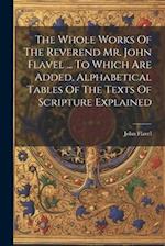The Whole Works Of The Reverend Mr. John Flavel ... To Which Are Added, Alphabetical Tables Of The Texts Of Scripture Explained 