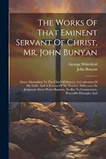 The Works Of That Eminent Servant Of Christ, Mr. John Bunyan: Grace Abounding To The Chief Of Sinners. A Confession Of My Faith, And A Reason Of My Pr