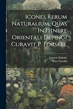 Icones Rerum Naturalium, Quas In Itinere Orientali Depingi Curavit P. Forskel 