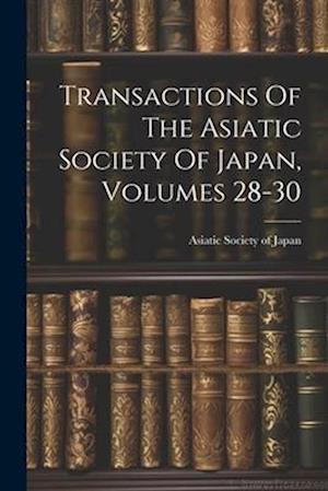 Transactions Of The Asiatic Society Of Japan, Volumes 28-30