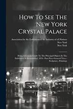 How To See The New York Crystal Palace: Being A Concise Guide To The Principal Objects In The Exhibition As Remodelled, 1854.- Part First.-general Vie